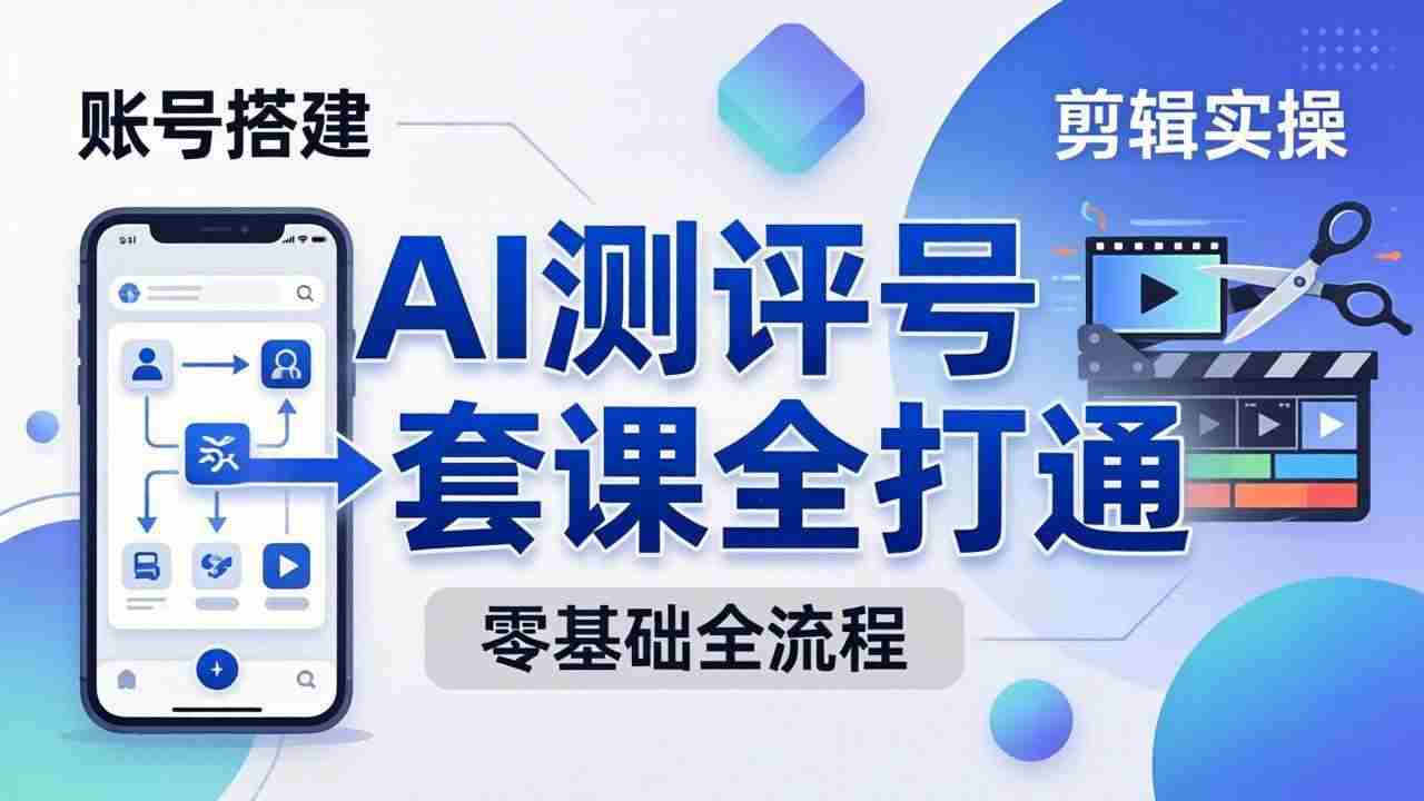 20260504094207-69f869ef55886.jpg (18240期)零基础起步怎么做AI测评号?账号搭建、爆款文案、剪辑实操、涨粉变现,一套课全打通