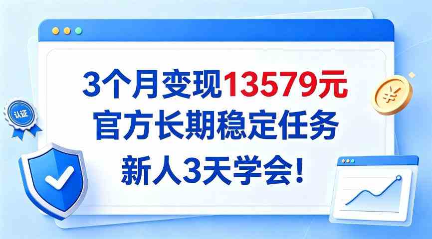 20261003070012-6ac0a7fc302af.jpg 3个月变现13579,官方长期稳定任务,新人3天学会!【揭秘】