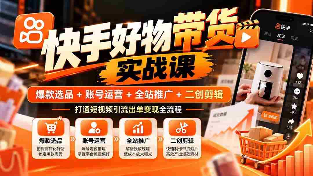 20261005093240-6ac36eb881f82.jpg (20821期)快手好物带货实战课:爆款选品+账号运营+全站推广+二创剪辑,打通短视频引流出单变现全流程