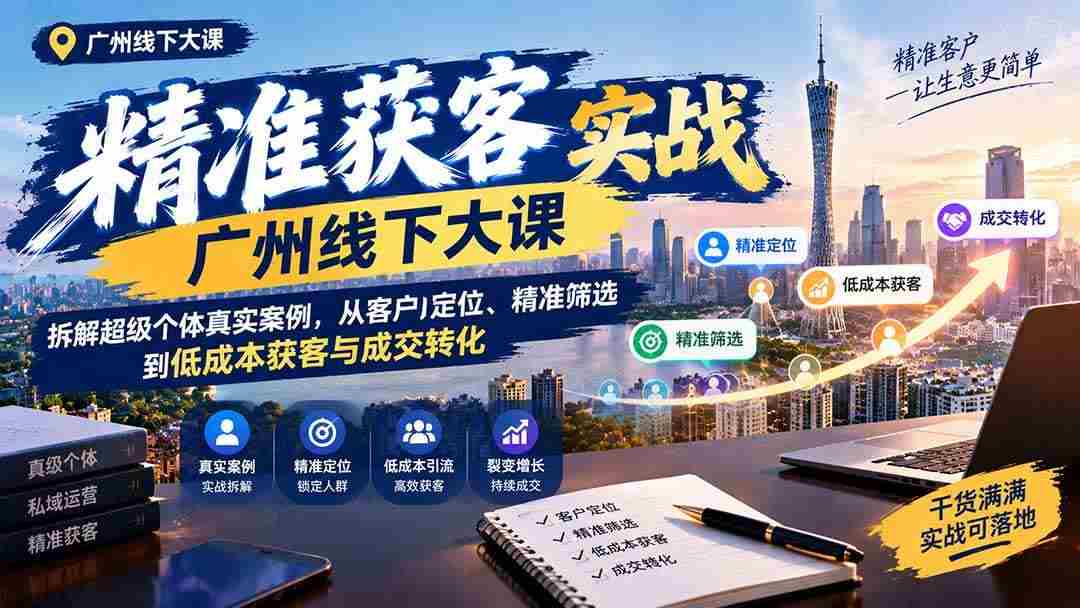 20261005093243-6ac36ebb1b446.jpg (20820期)精准获客实战广州线下大课:拆解超级个体真实案例,从客户定位、精准筛选到低成本获客与成交转化
