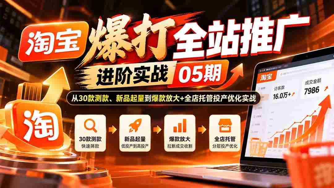 20261005093246-6ac36ebe51b31.jpg (20817期)淘宝爆打全站推广进阶实战05期:从30款测款、新品起量到爆款放大+全店托管投产优化实战