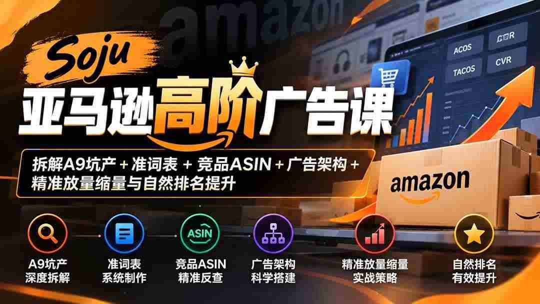 (20831期)Soju亚马逊高阶广告课:拆解A9坑产+准词表+竞品ASIN+广告架构+精准放量缩量与自然排名提升-毅衡部落