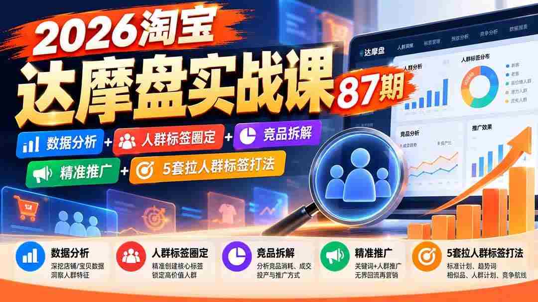 (20830期)2026淘宝达摩盘实战课87期:数据分析+人群标签圈定+竞品拆解+精准推广+5套拉人群标签打法-毅衡部落