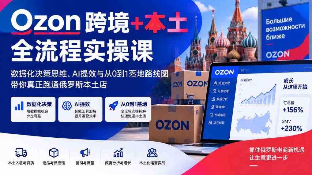 20261007072650-6ac5f43a0cb39.jpg Ozon跨境+本土全流程实操课,数据化决策思维、AI提效与从0到1落地路线图,带你真正跑通俄罗斯本土店