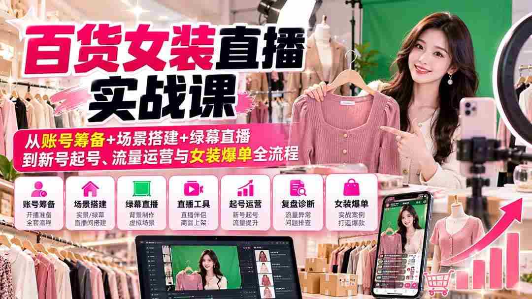 20261007072702-6ac5f4461d6f3.jpg (20845期)【无水印】百货女装直播实战课:从账号筹备+场景搭建+绿幕直播到新号起号、流量运营与女装爆单全流程