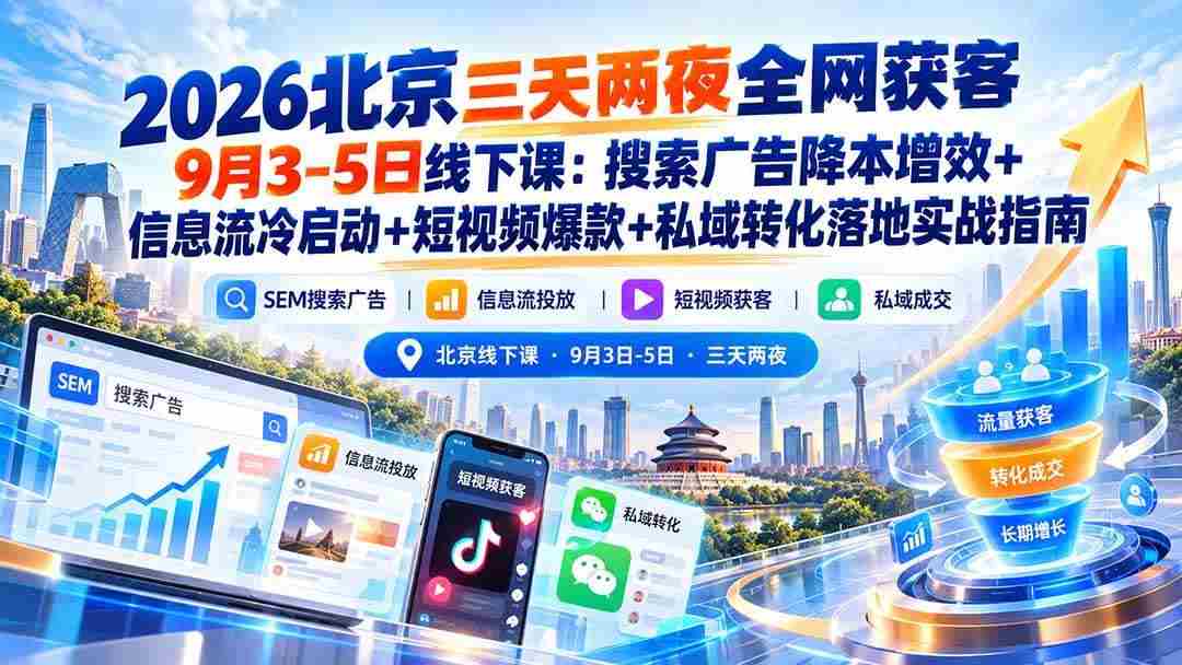 (20854期)2026北京三天两夜全网获客9月3-5日线下课:搜索广告降本增效+信息流冷启动+短视频爆款+私域转化落地实战指南-毅衡部落