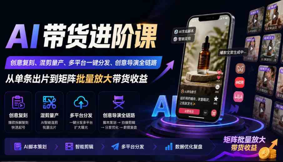 AI带货进阶课|创意复刻、混剪量产、多平台一键分发、创意导演全链路,从单条出片到矩阵批量放大带货收益-毅衡部落