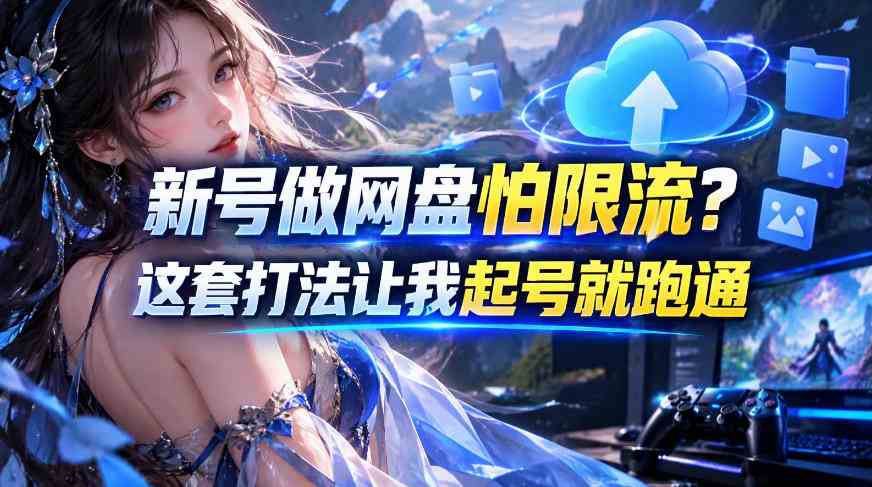 20261009070006-6ac890f64cca9.jpg 新号做网盘怕限流?这套打法让我起号就跑通,网盘项目推广的8.0版本教学