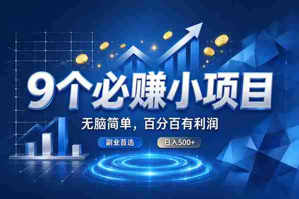 (20868期)9个必赚的小项目,超级无脑简单,百分百赚米的,副业首选,日收500+-毅衡部落