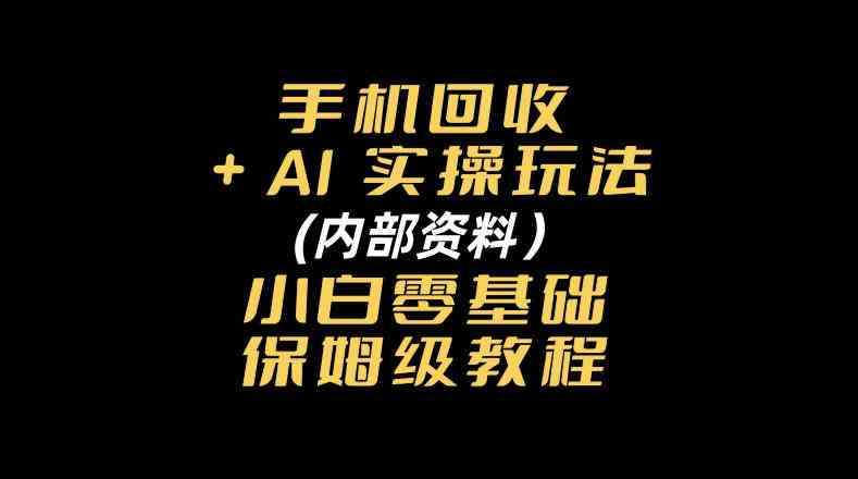 手机回收AI实操玩法+(内部资料)小白零基础保姆级教程-毅衡部落