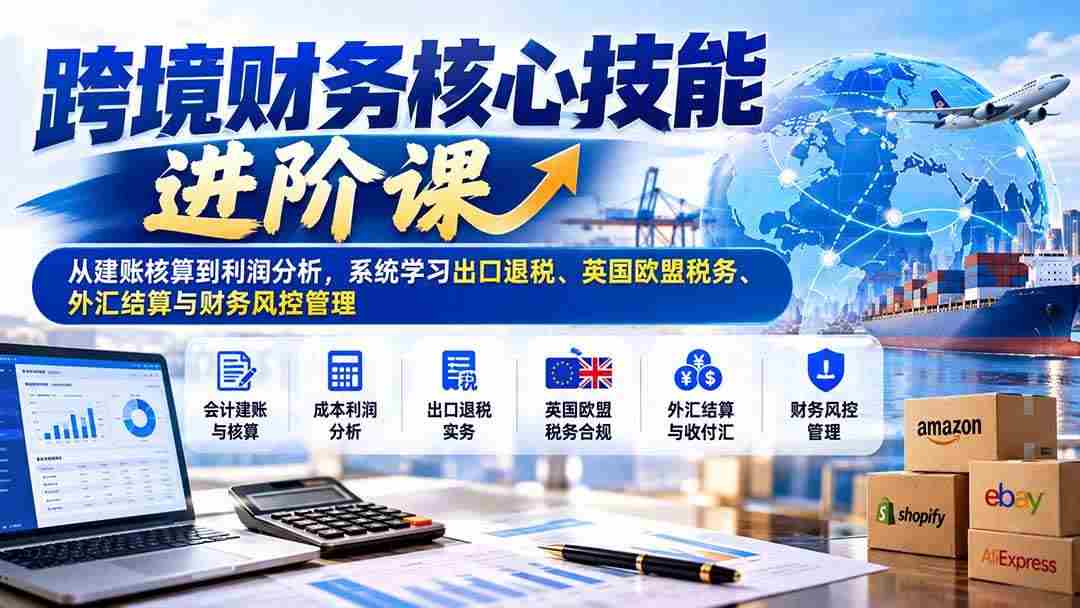 20261021091315-6ad8822b0b597.jpg (21075期)跨境财务核心技能进阶课:从建账核算到利润分析,系统学习出口退税、英国欧盟税务、外汇结算与财务风控管理