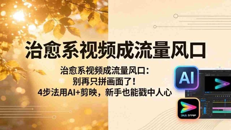 (18219期)治愈系视频成流量风口:别再只拼画面了!4步法用AI+剪映,新手也能戳中人心网赚项目-副业赚钱-互联网创业-资源整合青创网