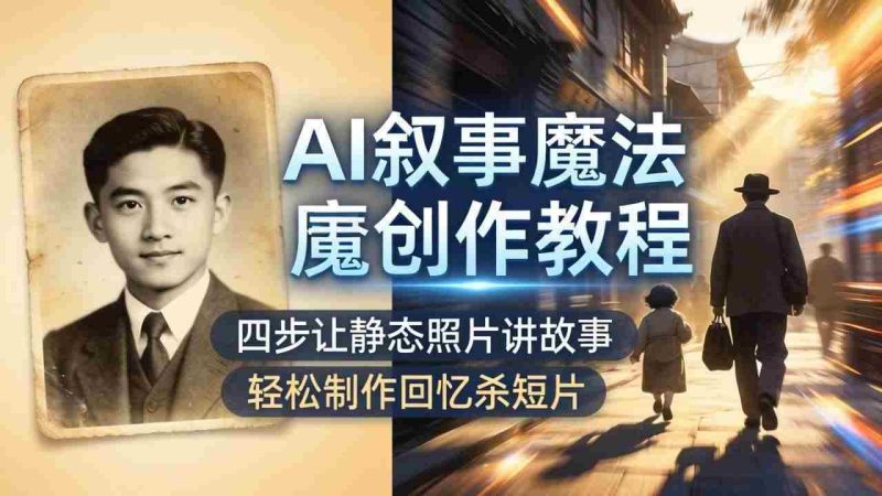 (18208期)AI叙事魔法创作教程,四步让静态照片讲故事,老照片修复加动态特效,轻松制作回忆杀短片网赚项目-副业赚钱-互联网创业-资源整合青创网