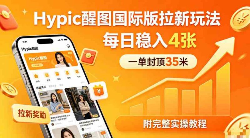 一单封顶35米，实测Hypic醒图国际版拉新玩法，每日稳入4张（附完整实操教程）网赚项目-副业赚钱-互联网创业-资源整合青创网