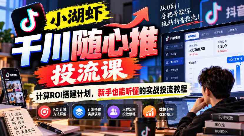 小湖虾千川随心推投流课，计算ROI搭建计划，新手也能听懂的实战投流教程-毅衡部落