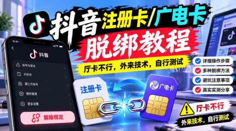 抖音注册卡/广电卡脱绑教程，厅卡不行，外来技术，自行测试网赚项目-副业赚钱-互联网创业-资源整合青创网