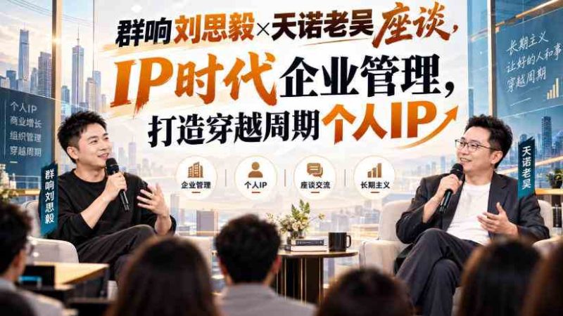 群响刘思毅×天诺老吴座谈,IP时代企业管理,打造穿越周期个人IP网赚项目-副业赚钱-互联网创业-资源整合青创网
