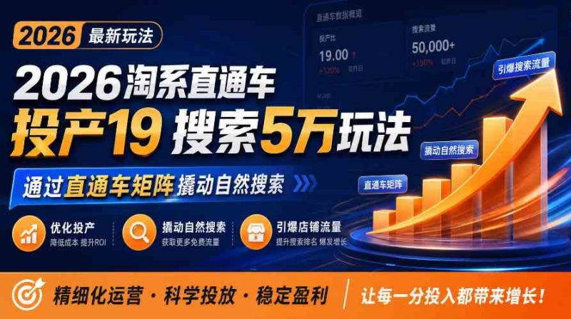 2026淘系直通车投产19搜索5万玩法,通过直通车矩阵撬动自然搜索,帮助商家优化投产,引爆店铺搜索流量网赚项目-副业赚钱-互联网创业-资源整合青创网