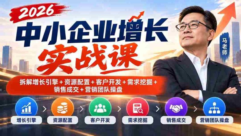 (20776期)2026中小企业增长实战课|拆解增长引擎+资源配置+客户开发+需求挖掘+销售成交+营销团队操盘网赚项目-副业赚钱-互联网创业-资源整合青创网