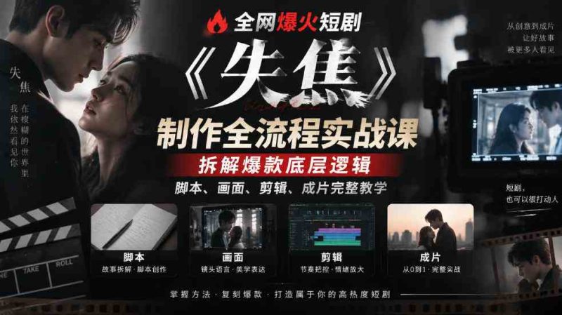 全网爆火短剧《失焦》制作全流程实战课｜拆解爆款底层逻辑，脚本、画面、剪辑、成片完整教学网赚项目-副业赚钱-互联网创业-资源整合青创网