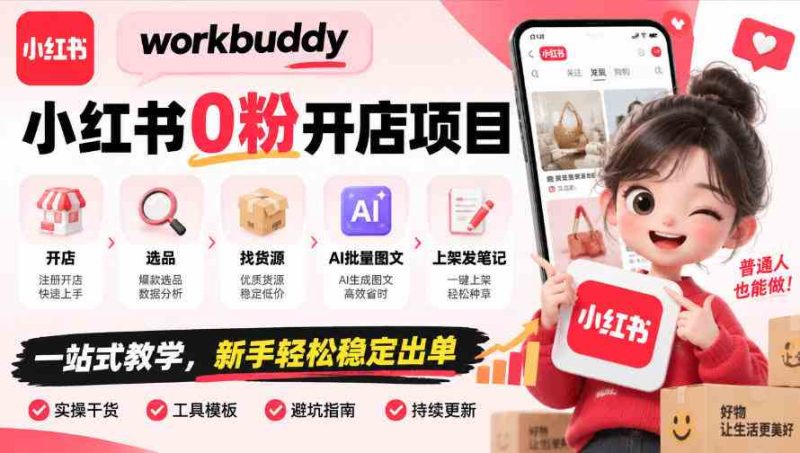 workbuddy小红书0粉开店项目，开店、选品、找货源、AI批量图文、上架发笔记一站式教学，新手轻松稳定出单网赚项目-副业赚钱-互联网创业-资源整合青创网