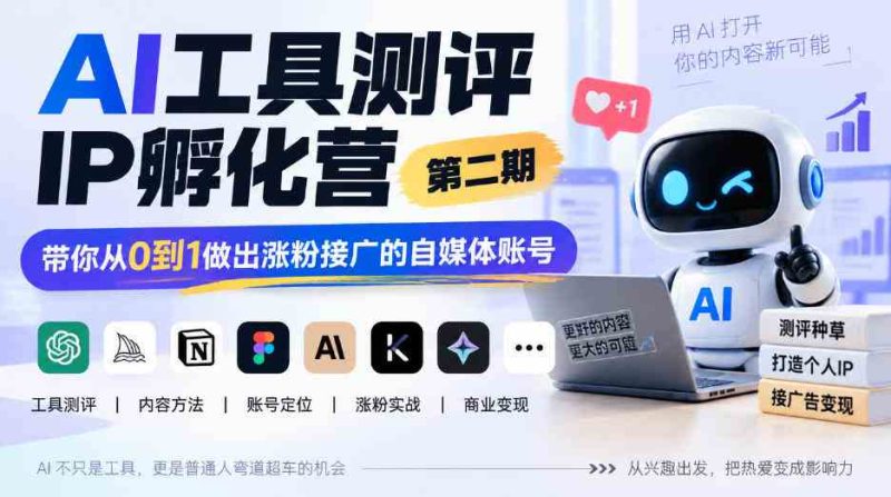 AI工具测评IP孵化营第二期,带你从0到1做出涨粉接广的自媒体账号网赚项目-副业赚钱-互联网创业-资源整合青创网