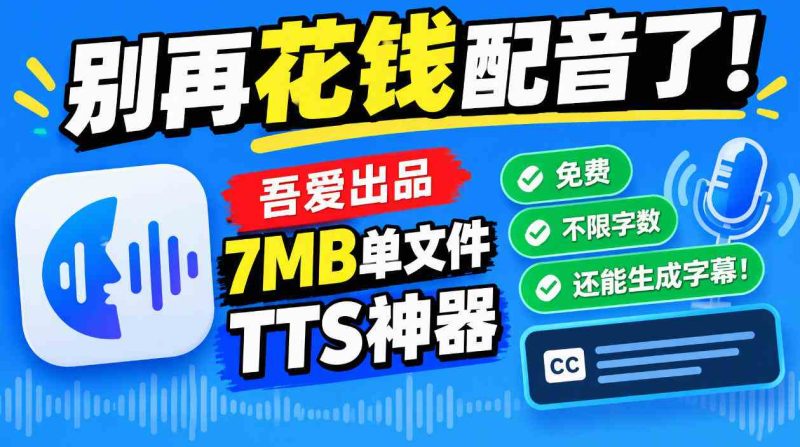 别再花钱配音了！吾爱出品7MB单文件TTS神器，免费不限字数还能生成字幕！网赚项目-副业赚钱-互联网创业-资源整合青创网
