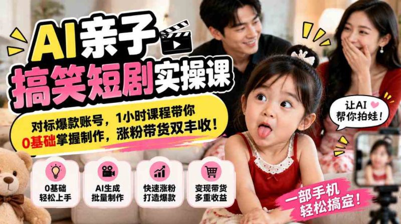 AI亲子搞笑短剧实操课,对标爆款账号,1小时课程带你0基础掌握制作,涨粉带货双丰收网赚项目-副业赚钱-互联网创业-资源整合青创网