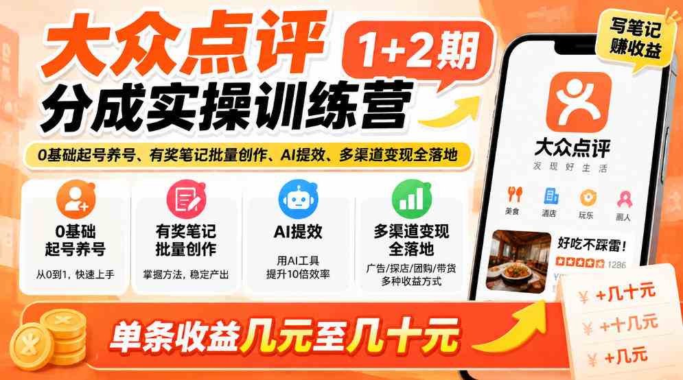 大众点评分成实操训练营1+2期｜0基础起号养号、有奖笔记批量创作、AI提效、多渠道变现全落地，单条收益几元至几十元-毅衡部落