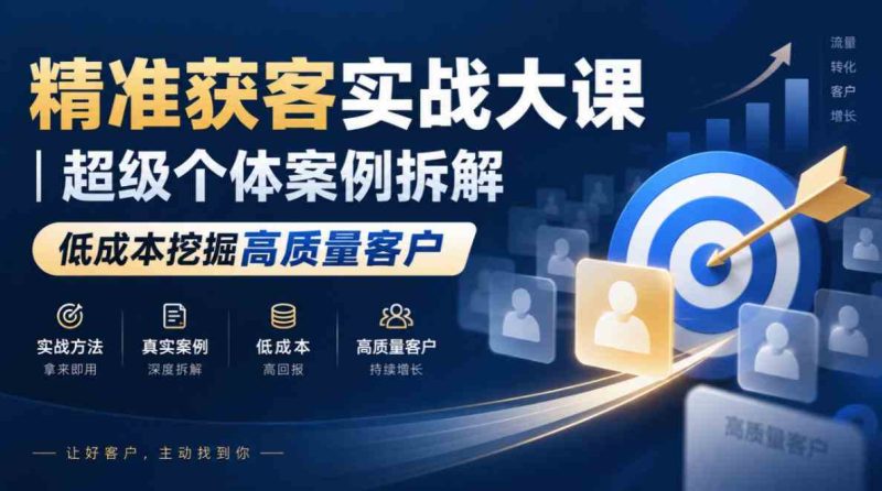 精准获客实战大课|超级个体案例拆解,低成本挖掘高质量客户网赚项目-副业赚钱-互联网创业-资源整合青创网