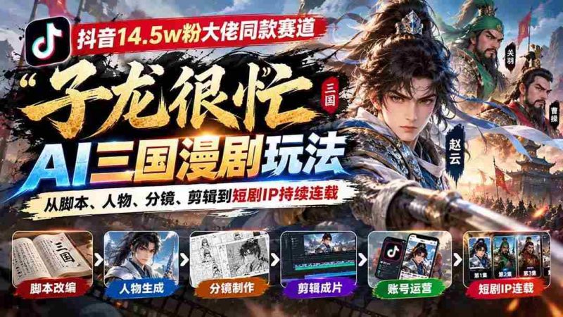 (20818期)抖音14.5w粉大佬同款赛道「子龙很忙」AI三国漫剧玩法:从脚本、人物、分镜、剪辑到短剧IP持续连载网赚项目-副业赚钱-互联网创业-资源整合青创网