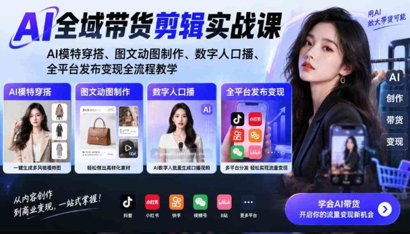 AI全域带货剪辑实战课|AI模特穿搭、图文动图制作、数字人口播、全平台发布变现全流程教学网赚项目-副业赚钱-互联网创业-资源整合青创网