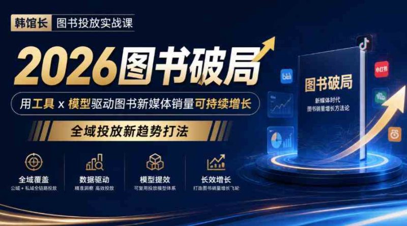 韩馆长图书投放实战课|2026图书破局,用工具x模型驱动图书新媒体销量可持续增长,全域投放新趋势打法网赚项目-副业赚钱-互联网创业-资源整合青创网