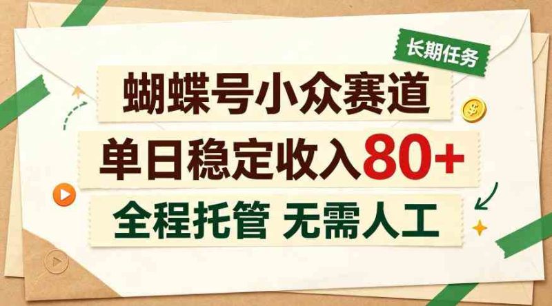 蝴蝶号小众赛道，每月保底收入3k+，全民可做【揭秘】网赚项目-副业赚钱-互联网创业-资源整合青创网