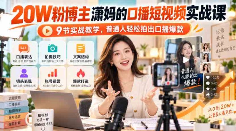 20W粉博主潇妈的口播短视频实战课,9节实战教学,普通人轻松拍出口播爆款网赚项目-副业赚钱-互联网创业-资源整合青创网
