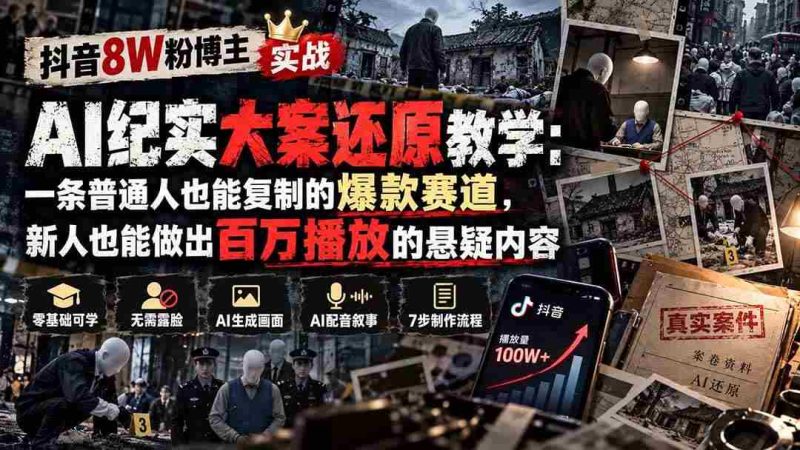 (20865期)抖音8W粉博主AI纪实大案还原教学:一条普通人也能复制的爆款赛道,新人也能做出百万播放的悬疑内容网赚项目-副业赚钱-互联网创业-资源整合青创网