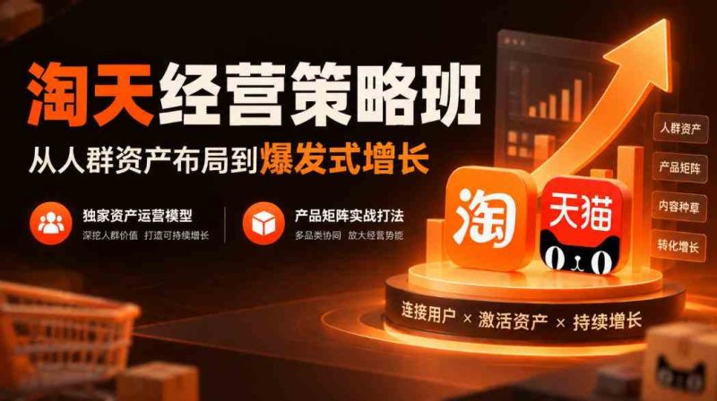 淘天经营策略班，从人群资产布局到爆发式增长，独家资产运营模型，产品矩阵实战打法网赚项目-副业赚钱-互联网创业-资源整合青创网