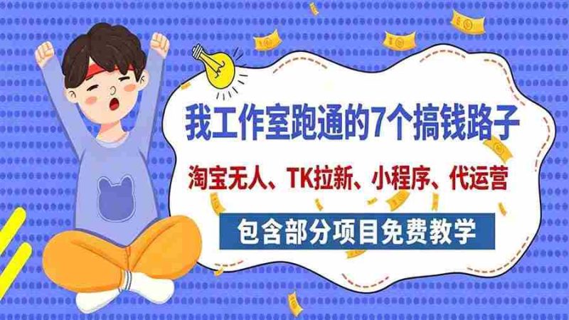 （20918期）我工作室跑通的7个搞钱路子，今天全盘托出，包含部分项目免费教学（淘宝、拉新、小程序、代运营）网赚项目-副业赚钱-互联网创业-资源整合青创网