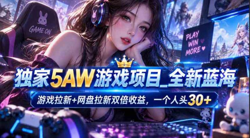 独家5AW游戏蓝海项目_游戏拉新+网盘拉新双倍收益,拉新一个30米网赚项目-副业赚钱-互联网创业-资源整合青创网