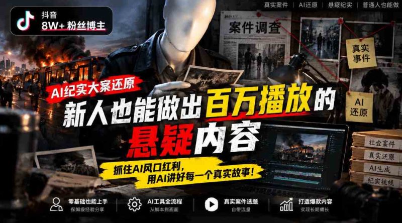 抖音8W粉丝博主的AI纪实大案还原教学,新人也能做出百W播放的悬疑内容,抓住AI风口红利,用AI讲好每一个真实故事(更新1014)网赚项目-副业赚钱-互联网创业-资源整合青创网