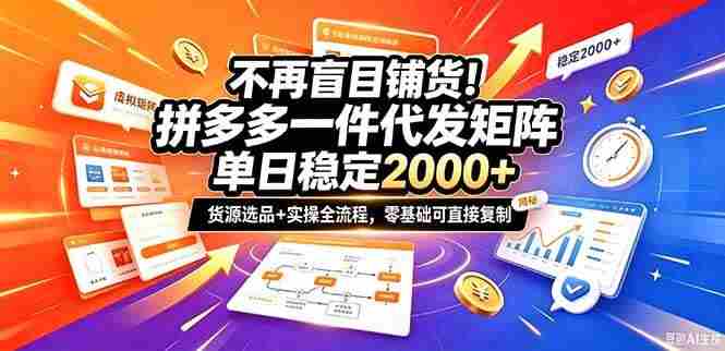 （20955期）不再盲目铺货！拼多多一件代发矩阵落地攻略，提供优质货源店铺运营全流程，零基础可直接复制网赚项目-副业赚钱-互联网创业-资源整合青创网