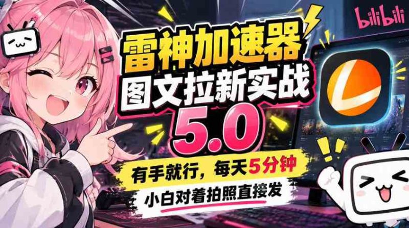 雷神加速器图文拉新实战5.0,有手就行,小白对着拍照发网赚项目-副业赚钱-互联网创业-资源整合青创网