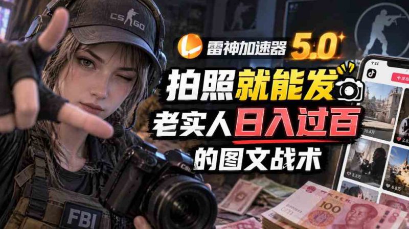 雷神加速器5.0:拍照就能发,老实人日入过百的图文口子网赚项目-副业赚钱-互联网创业-资源整合青创网