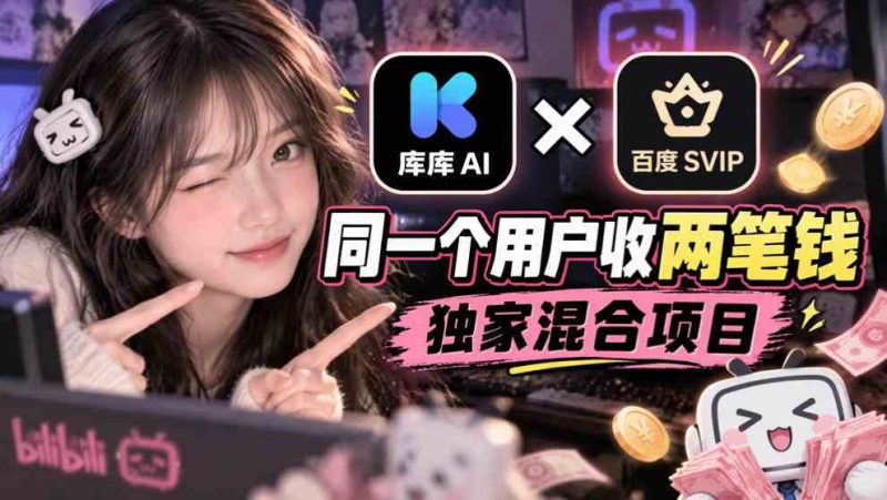 库库AI×百度SVIP:同一个用户收两笔钱,独家混合项目网赚项目-副业赚钱-互联网创业-资源整合青创网