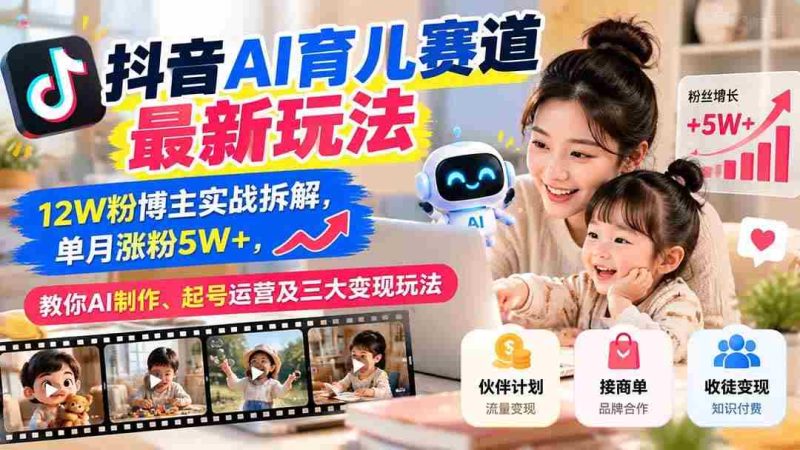 (21082期)抖音AI育儿赛道最新玩法:12W粉博主实战拆解,单月涨粉5W+,教你AI制作、起号运营及三大变现玩法网赚项目-副业赚钱-互联网创业-资源整合青创网