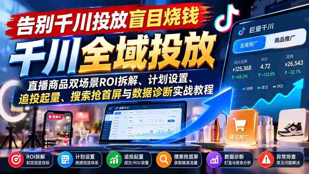 （21079期）告别千川投放盲目烧钱：直播商品双场景ROI拆解、计划设置、追投起量、搜索抢首屏与数据诊断实战教程网赚项目-副业赚钱-互联网创业-资源整合青创网