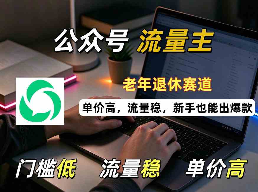 公众号老年退休赛道流量主项目，门槛低、流量稳、单价高，新手也能轻松做出爆款！